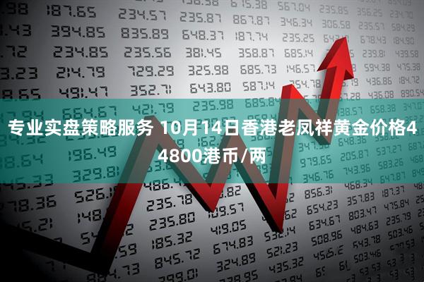 专业实盘策略服务 10月14日香港老凤祥黄金价格44800港币/两