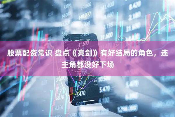 股票配资常识 盘点《亮剑》有好结局的角色，连主角都没好下场