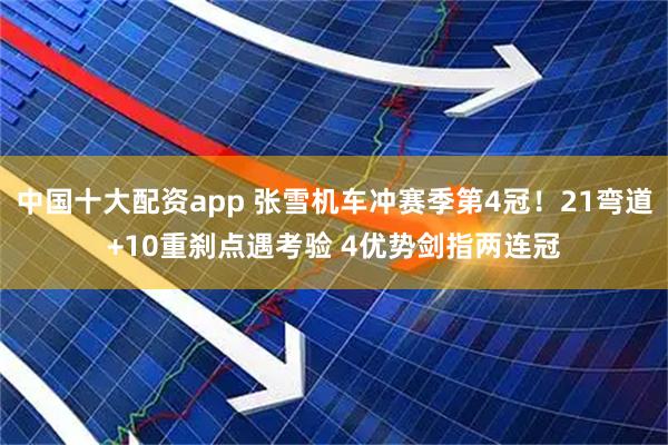 中国十大配资app 张雪机车冲赛季第4冠！21弯道+10重刹点遇考验 4优势剑指两连冠