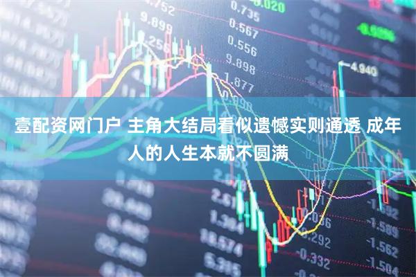 壹配资网门户 主角大结局看似遗憾实则通透 成年人的人生本就不圆满