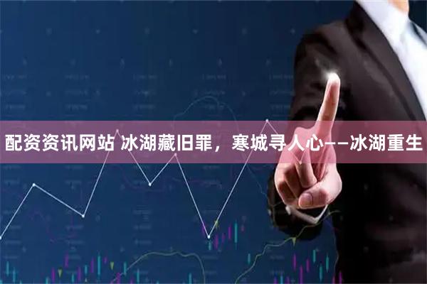 配资资讯网站 冰湖藏旧罪，寒城寻人心——冰湖重生